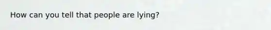 How can you tell that people are lying?