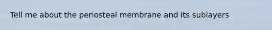 Tell me about the periosteal membrane and its sublayers