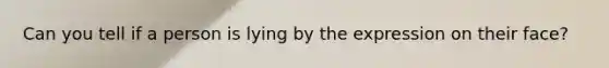 Can you tell if a person is lying by the expression on their face?