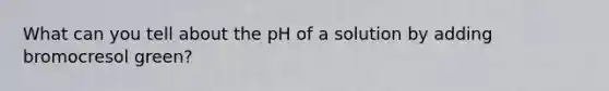 What can you tell about the pH of a solution by adding bromocresol green?