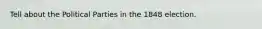 Tell about the Political Parties in the 1848 election.