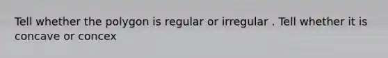 Tell whether the polygon is regular or irregular . Tell whether it is concave or concex