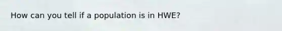 How can you tell if a population is in HWE?