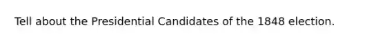 Tell about the Presidential Candidates of the 1848 election.