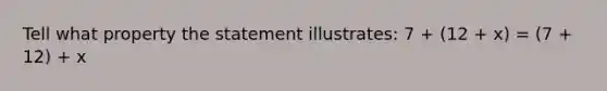 Tell what property the statement illustrates: 7 + (12 + x) = (7 + 12) + x