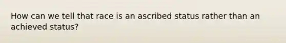 How can we tell that race is an ascribed status rather than an achieved status?