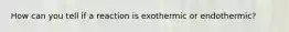 How can you tell if a reaction is exothermic or endothermic?