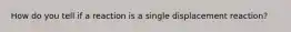 How do you tell if a reaction is a single displacement reaction?