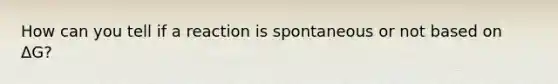 How can you tell if a reaction is spontaneous or not based on ΔG?