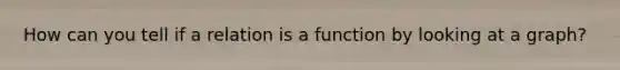 How can you tell if a relation is a function by looking at a graph?