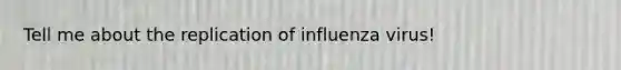 Tell me about the replication of influenza virus!