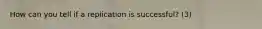 How can you tell if a replication is successful? (3)