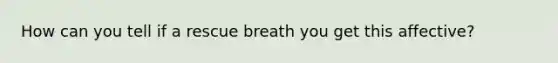 How can you tell if a rescue breath you get this affective?