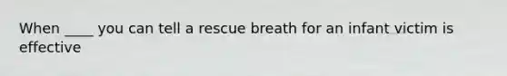 When ____ you can tell a rescue breath for an infant victim is effective