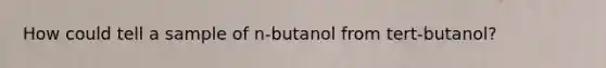 How could tell a sample of n-butanol from tert-butanol?