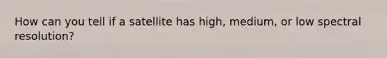 How can you tell if a satellite has high, medium, or low spectral resolution?