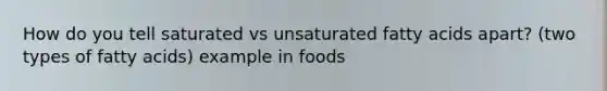 How do you tell saturated vs unsaturated fatty acids apart? (two types of fatty acids) example in foods