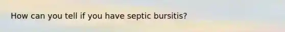 How can you tell if you have septic bursitis?