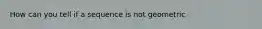 How can you tell if a sequence is not geometric