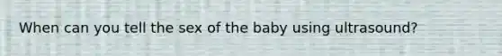 When can you tell the sex of the baby using ultrasound?