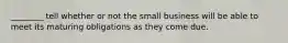 ________ tell whether or not the small business will be able to meet its maturing obligations as they come due.