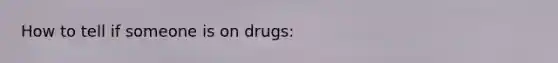 How to tell if someone is on drugs: