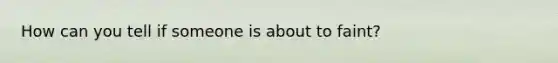 How can you tell if someone is about to faint?
