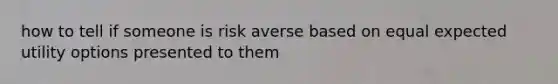 how to tell if someone is risk averse based on equal expected utility options presented to them