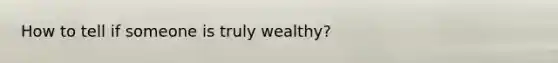 How to tell if someone is truly wealthy?