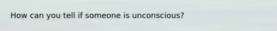 How can you tell if someone is unconscious?