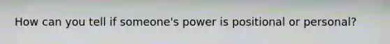 How can you tell if someone's power is positional or personal?