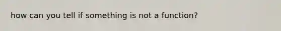 how can you tell if something is not a function?