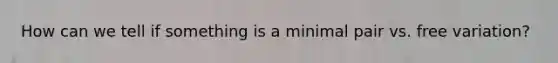 How can we tell if something is a minimal pair vs. free variation?