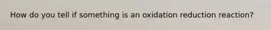 How do you tell if something is an oxidation reduction reaction?