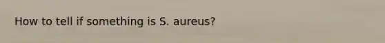 How to tell if something is S. aureus?