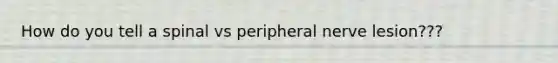 How do you tell a spinal vs peripheral nerve lesion???