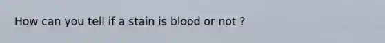 How can you tell if a stain is blood or not ?