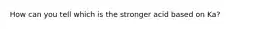 How can you tell which is the stronger acid based on Ka?