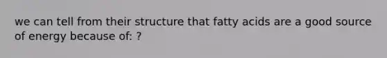 we can tell from their structure that fatty acids are a good source of energy because of: ?