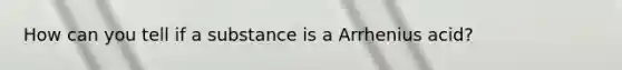 How can you tell if a substance is a Arrhenius acid?