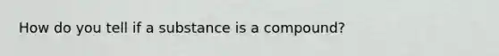 How do you tell if a substance is a compound?