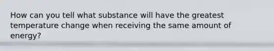 How can you tell what substance will have the greatest temperature change when receiving the same amount of energy?