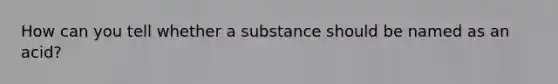 How can you tell whether a substance should be named as an acid?