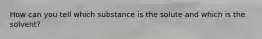 How can you tell which substance is the solute and which is the solvent?