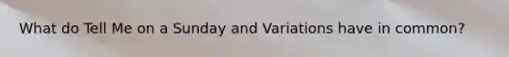 What do Tell Me on a Sunday and Variations have in common?