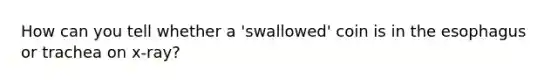 How can you tell whether a 'swallowed' coin is in the esophagus or trachea on x-ray?