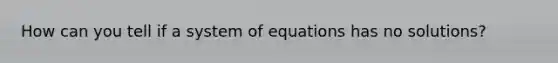 How can you tell if a system of equations has no solutions?