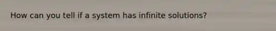 How can you tell if a system has infinite solutions?