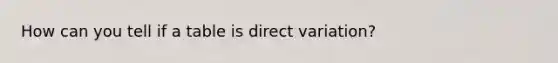 How can you tell if a table is <a href='https://www.questionai.com/knowledge/kW2RhuKbnh-direct-variation' class='anchor-knowledge'>direct variation</a>?