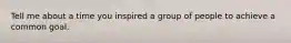 Tell me about a time you inspired a group of people to achieve a common goal.